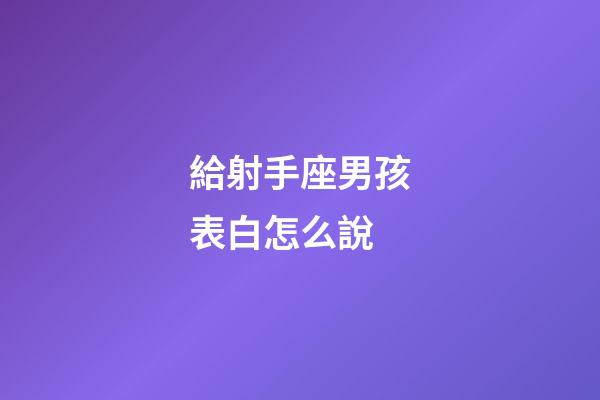 給射手座男孩表白怎么說-第1張-星座運勢-玄機派