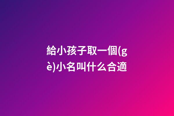 給小孩子取一個(gè)小名叫什么合適(給孩子取個(gè)小名字)-第1張-寶寶起名-玄機(jī)派