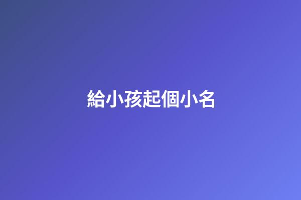 給小孩起個小名(獨一無二的好聽乳名)-第1張-寶寶起名-玄機派