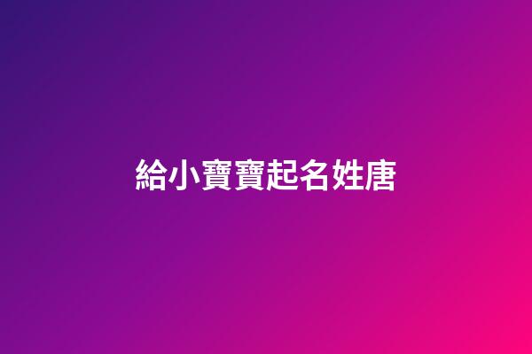 給小寶寶起名姓唐(給小寶寶起名姓唐的名字)-第1張-寶寶起名-玄機派