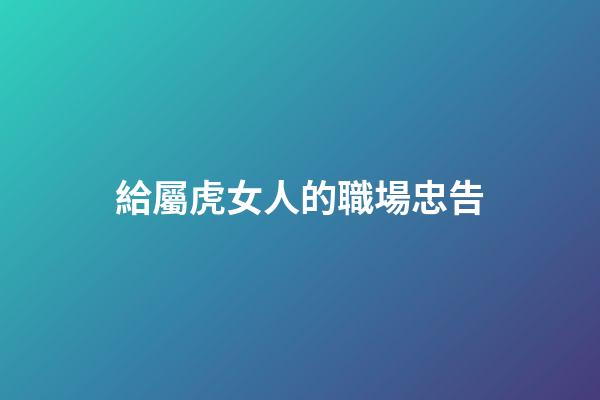 給屬虎女人的職場忠告