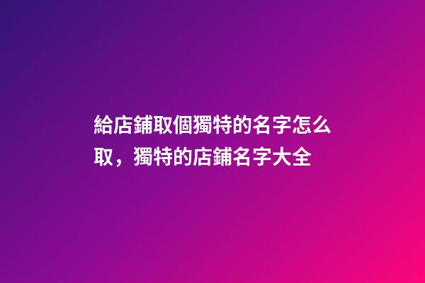 給店鋪取個獨特的名字怎么取，獨特的店鋪名字大全-第1張-店鋪起名-玄機(jī)派