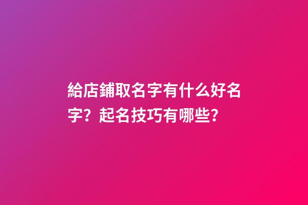 給店鋪取名字有什么好名字？起名技巧有哪些？