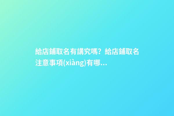 給店鋪取名有講究嗎？給店鋪取名注意事項(xiàng)有哪些？-第1張-店鋪起名-玄機(jī)派