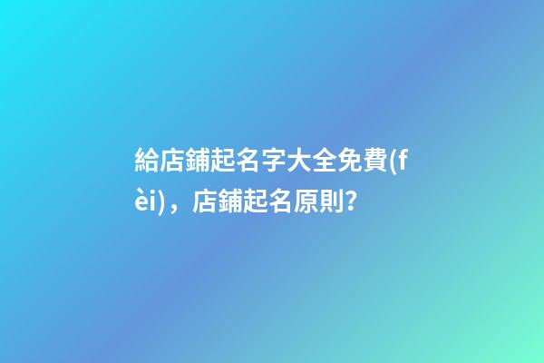 給店鋪起名字大全免費(fèi)，店鋪起名原則？