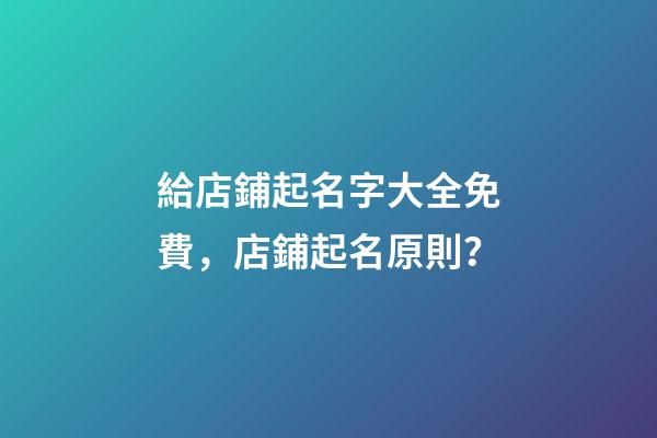 給店鋪起名字大全免費，店鋪起名原則？