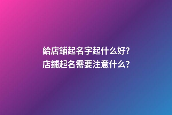 給店鋪起名字起什么好？店鋪起名需要注意什么？-第1張-店鋪起名-玄機派