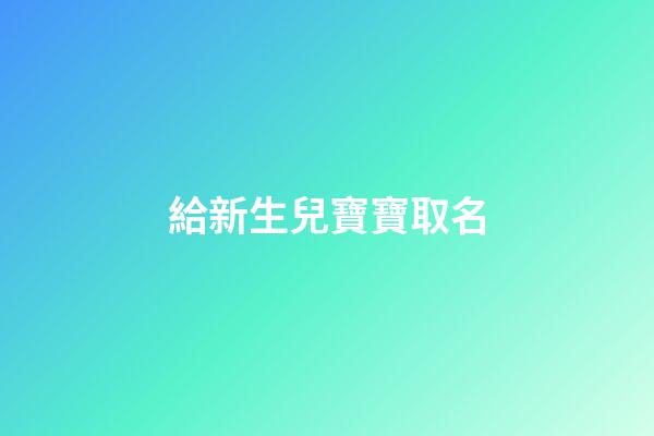 給新生兒寶寶取名(給新生兒寶寶取名能找陰陽師看嗎)-第1張-寶寶起名-玄機(jī)派