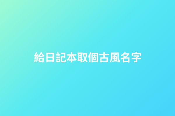 給日記本取個古風名字(為日記本取一個有意境的名字)-第1張-寶寶起名-玄機派