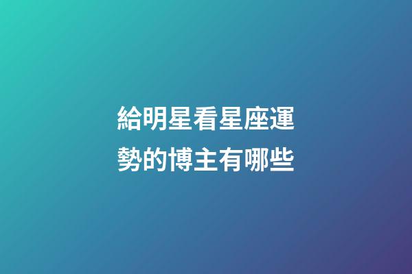 給明星看星座運勢的博主有哪些-第1張-星座運勢-玄機派