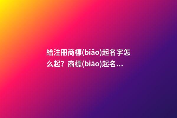 給注冊商標(biāo)起名字怎么起？商標(biāo)起名案例賞析-第1張-商標(biāo)起名-玄機(jī)派