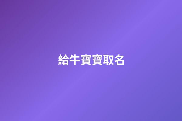 給牛寶寶取名(給牛寶寶取名字用單字的)-第1張-寶寶起名-玄機(jī)派