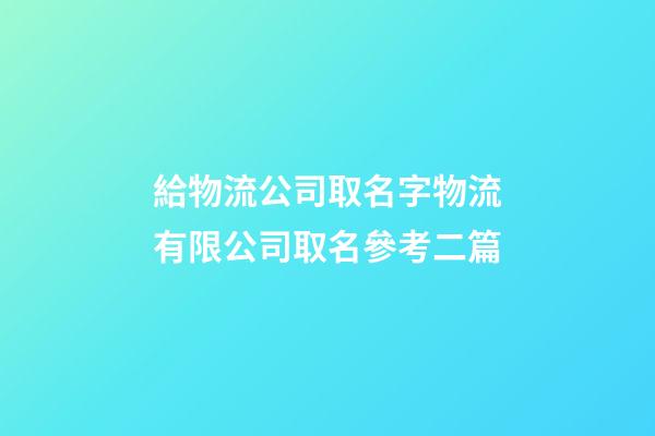 給物流公司取名字物流有限公司取名參考二篇-第1張-公司起名-玄機派