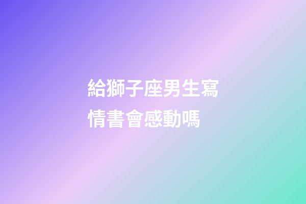 給獅子座男生寫情書會感動嗎-第1張-星座運勢-玄機派