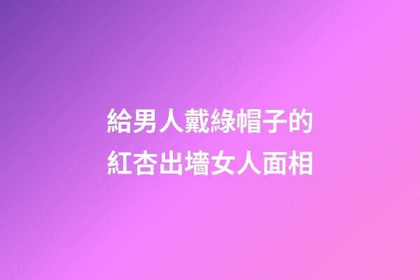 給男人戴綠帽子的紅杏出墻女人面相