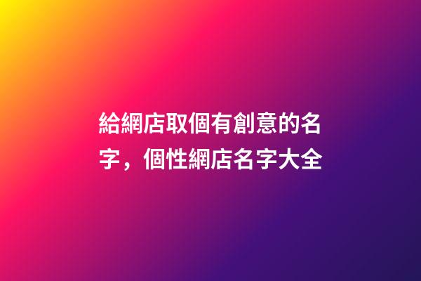 給網店取個有創意的名字，個性網店名字大全-第1張-店鋪起名-玄機派