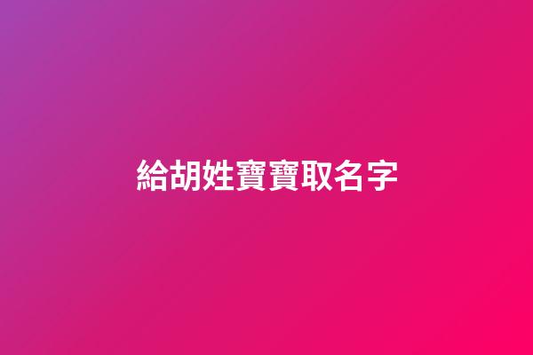 給胡姓寶寶取名字(胡姓寶寶取名字大全)-第1張-寶寶起名-玄機派