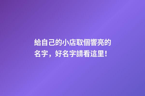 給自己的小店取個響亮的名字，好名字請看這里！