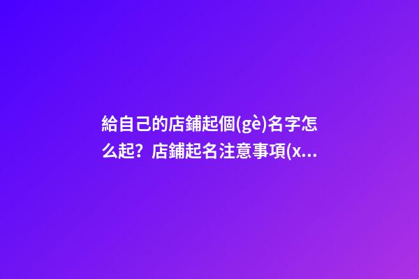 給自己的店鋪起個(gè)名字怎么起？店鋪起名注意事項(xiàng)