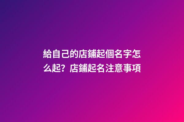 給自己的店鋪起個名字怎么起？店鋪起名注意事項-第1張-店鋪起名-玄機派
