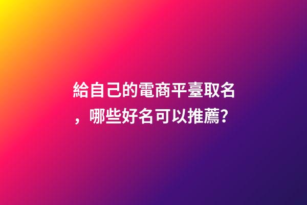給自己的電商平臺取名，哪些好名可以推薦？-第1張-公司起名-玄機派
