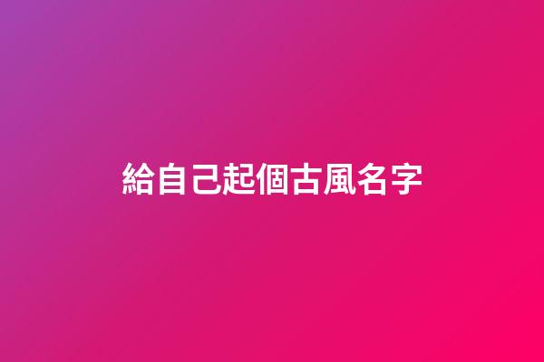 給自己起個古風名字(給自己起古代名字)-第1張-寶寶起名-玄機派