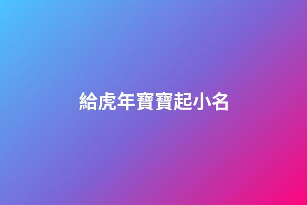 給虎年寶寶起小名(虎年寶寶起小名蛋殼怎么樣)-第1張-寶寶起名-玄機派