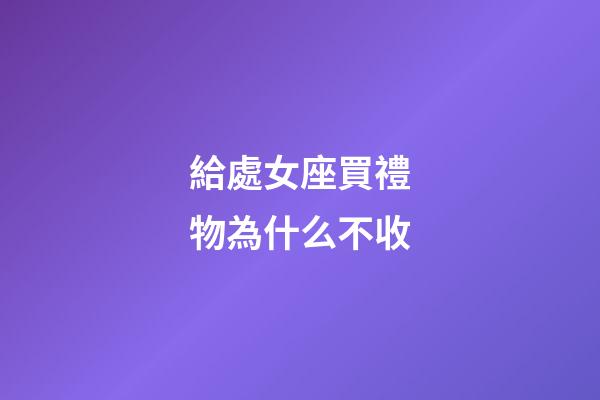 給處女座買禮物為什么不收-第1張-星座運勢-玄機派