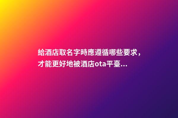 給酒店取名字時應遵循哪些要求，才能更好地被酒店ota平臺搜索到-第1張-店鋪起名-玄機派