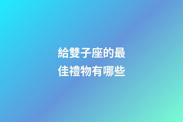 給雙子座的最佳禮物有哪些-第1張-星座運勢-玄機派
