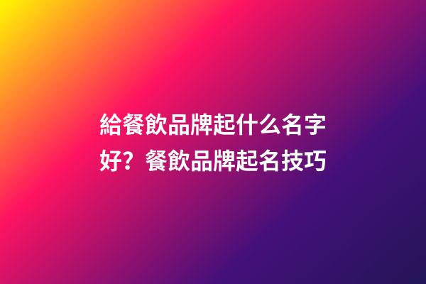 給餐飲品牌起什么名字好？餐飲品牌起名技巧