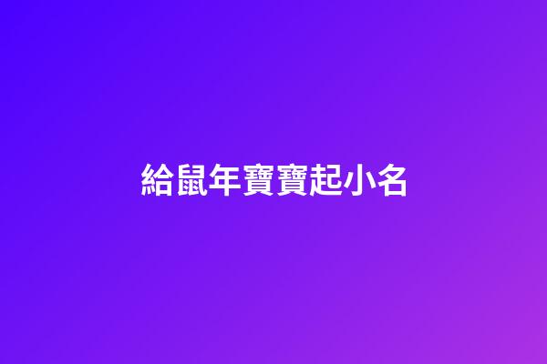 給鼠年寶寶起小名(給鼠年寶寶起小名好嗎)-第1張-寶寶起名-玄機派