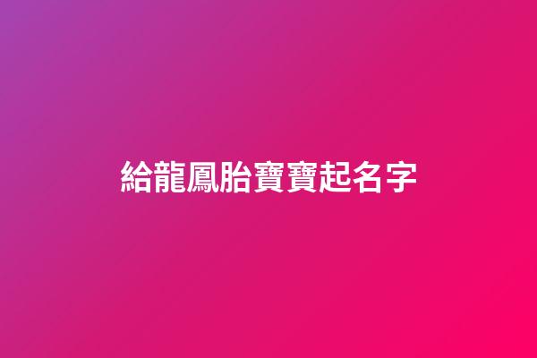 給龍鳳胎寶寶起名字(給龍鳳胎寶寶起名字日子邊)-第1張-寶寶起名-玄機派