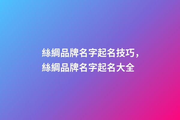 絲綢品牌名字起名技巧，絲綢品牌名字起名大全-第1張-商標(biāo)起名-玄機(jī)派