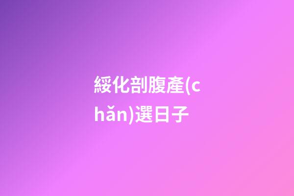 綏化剖腹產(chǎn)選日子