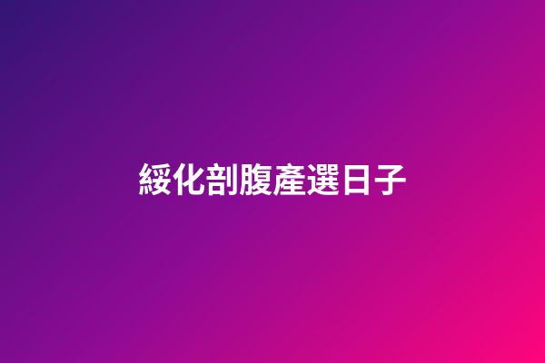 綏化剖腹產選日子