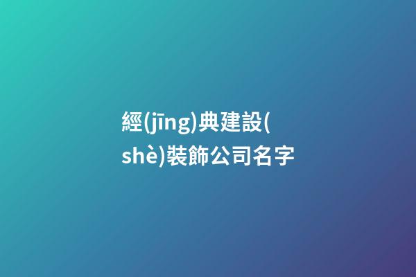 經(jīng)典建設(shè)裝飾公司名字-第1張-公司起名-玄機派