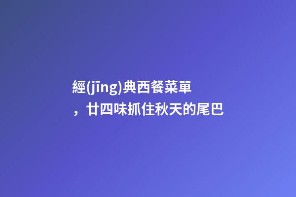 經(jīng)典西餐菜單，廿四味抓住秋天的尾巴-第1張-觀點(diǎn)-玄機(jī)派