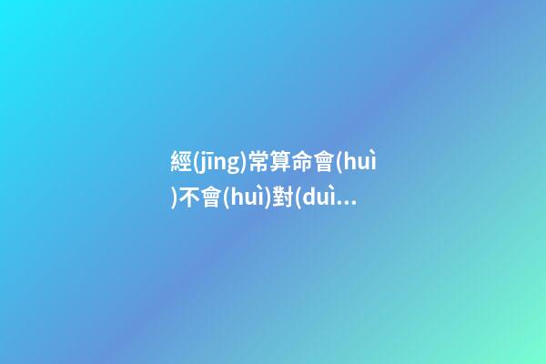 經(jīng)常算命會(huì)不會(huì)對(duì)自己不好