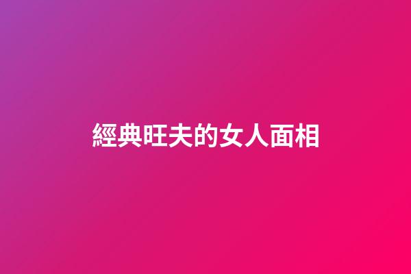 經典旺夫的女人面相