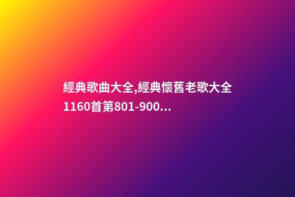 經典歌曲大全,經典懷舊老歌大全1160首(九)第801-900首-第1張-觀點-玄機派