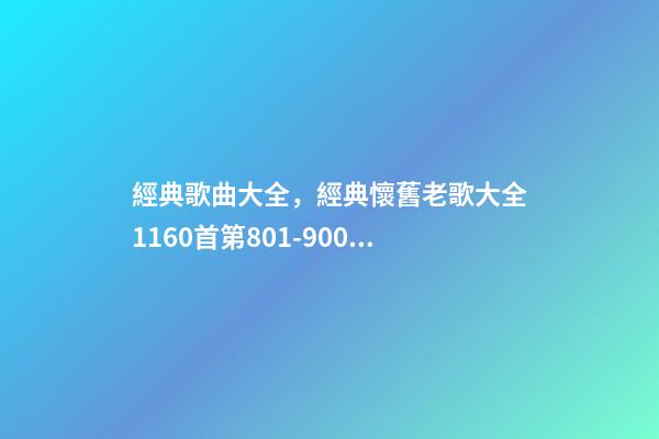 經典歌曲大全，經典懷舊老歌大全1160首(九)第801-900首-第1張-觀點-玄機派