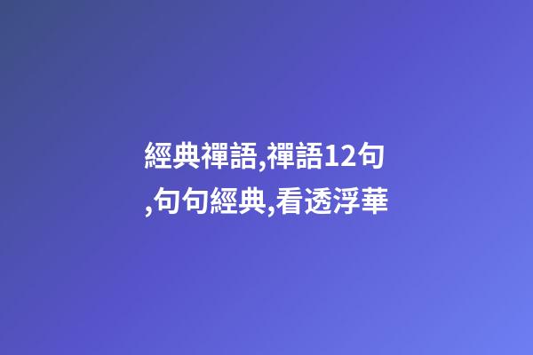 經典禪語,禪語12句,句句經典,看透浮華-第1張-觀點-玄機派
