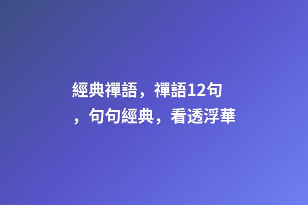 經典禪語，禪語12句，句句經典，看透浮華-第1張-觀點-玄機派