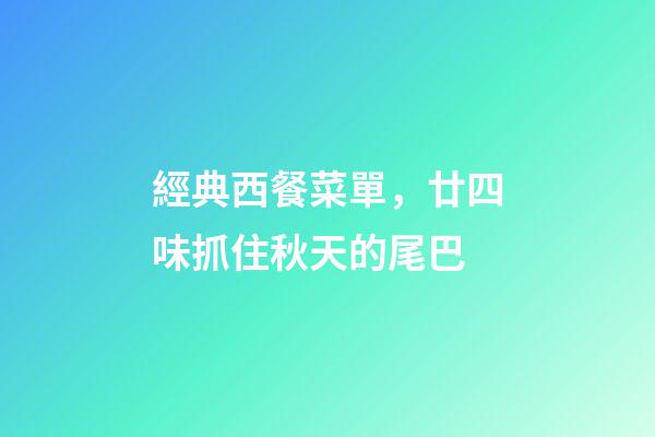 經典西餐菜單，廿四味抓住秋天的尾巴