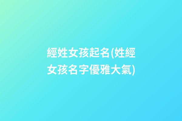 經姓女孩起名(姓經女孩名字優雅大氣)