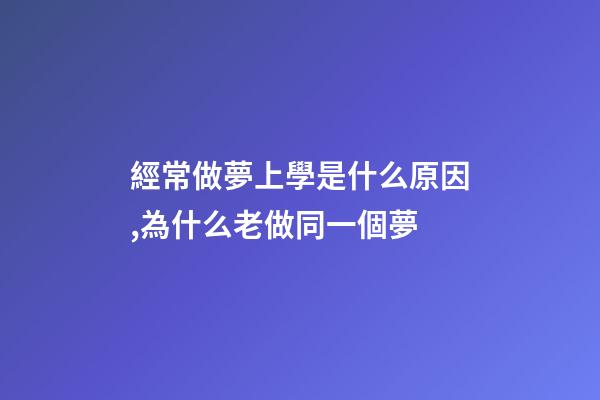 經常做夢上學是什么原因,為什么老做同一個夢-第1張-觀點-玄機派