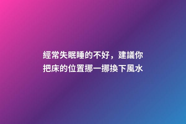 經常失眠睡的不好，建議你把床的位置挪一挪換下風水