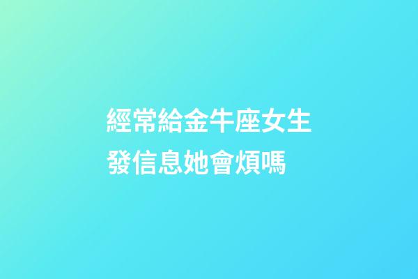 經常給金牛座女生發信息她會煩嗎-第1張-星座運勢-玄機派