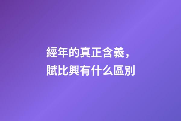 經年的真正含義，賦比興有什么區別-第1張-觀點-玄機派